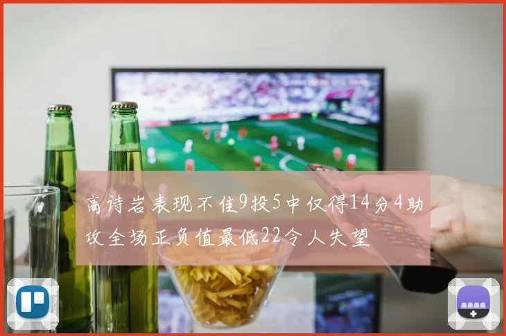 高诗岩表现不佳9投5中仅得14分4助攻全场正负值最低22令人失望