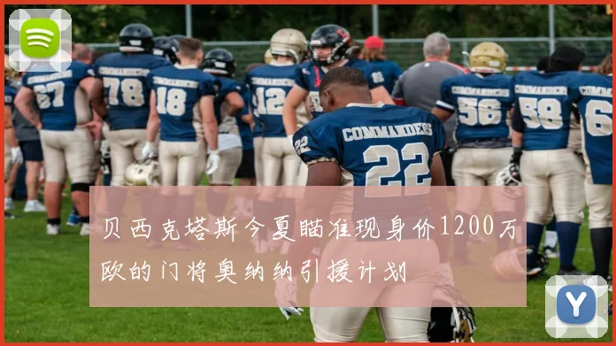贝西克塔斯今夏瞄准现身价1200万欧的门将奥纳纳引援计划