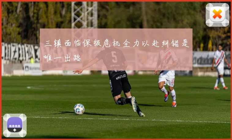 三镇面临保级危机全力以赴纠错是唯一出路
