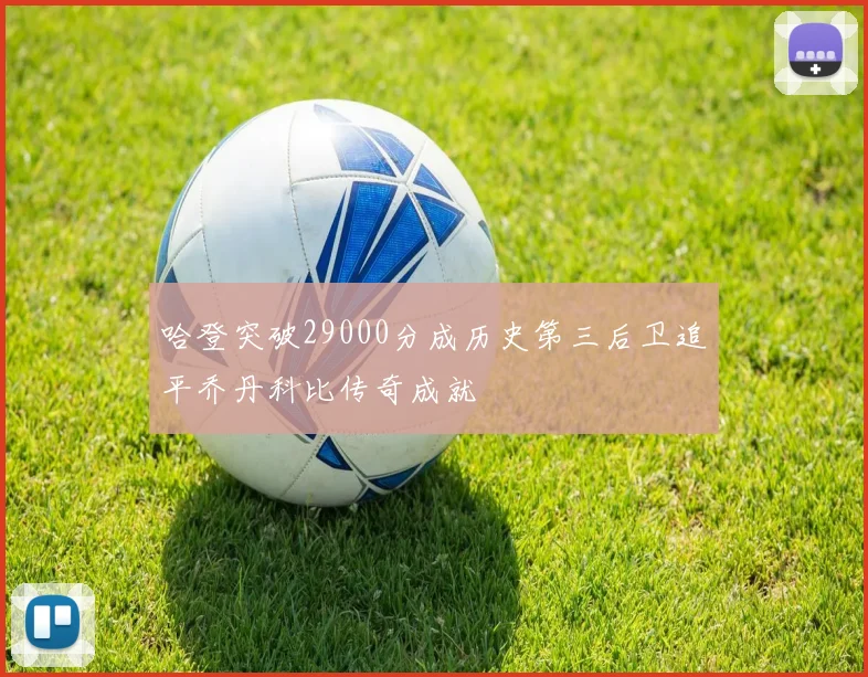 哈登突破29000分成历史第三后卫追平乔丹科比传奇成就