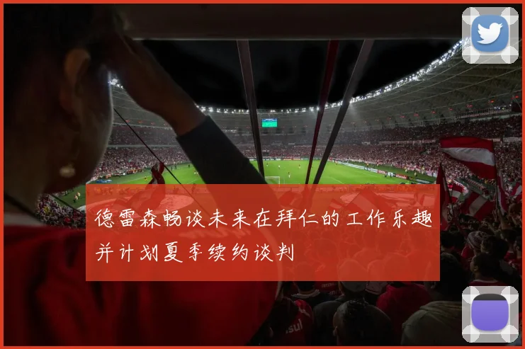 德雷森畅谈未来在拜仁的工作乐趣并计划夏季续约谈判