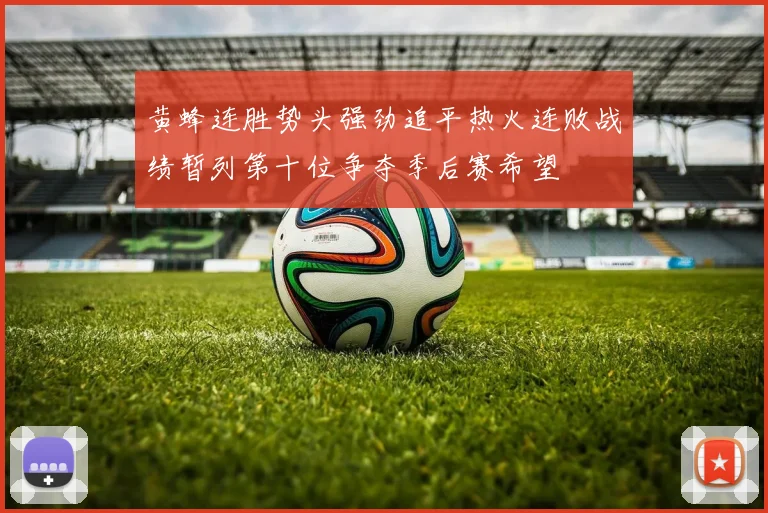 黄蜂连胜势头强劲追平热火连败战绩暂列第十位争夺季后赛希望