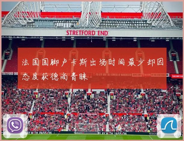 法国国脚卢卡斯出场时间最少却因态度获德尚青睐